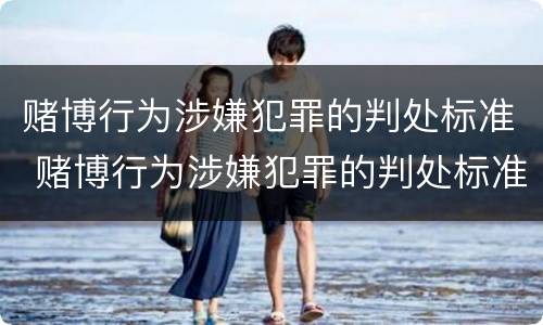 赌博行为涉嫌犯罪的判处标准 赌博行为涉嫌犯罪的判处标准是