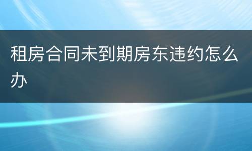 租房合同未到期房东违约怎么办