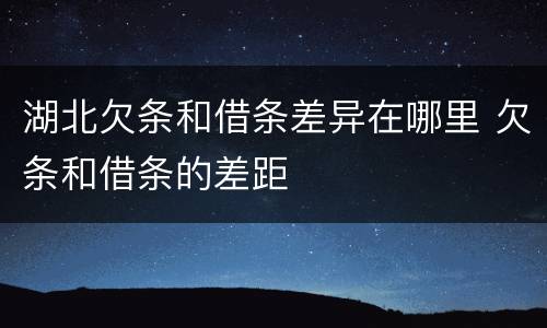 湖北欠条和借条差异在哪里 欠条和借条的差距