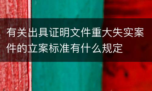 有关出具证明文件重大失实案件的立案标准有什么规定