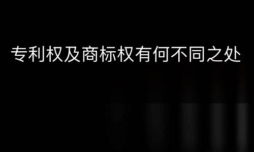 专利权及商标权有何不同之处