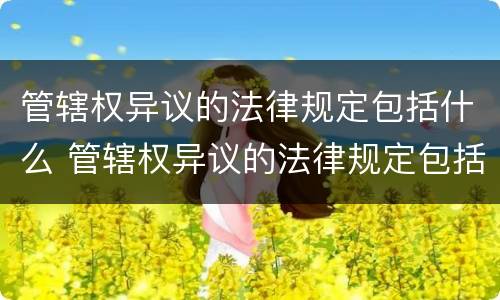 管辖权异议的法律规定包括什么 管辖权异议的法律规定包括什么内容