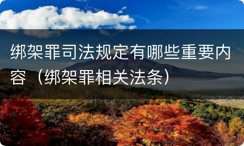 绑架罪司法规定有哪些重要内容（绑架罪相关法条）