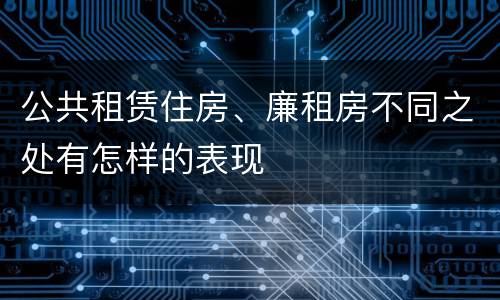 公共租赁住房、廉租房不同之处有怎样的表现