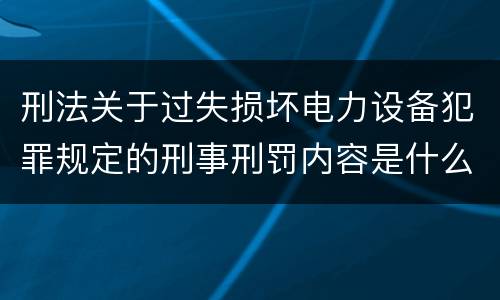 刑法关于过失损坏电力设备犯罪规定的刑事刑罚内容是什么