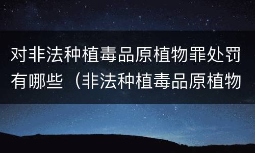 对非法种植毒品原植物罪处罚有哪些（非法种植毒品原植物罪情节严重的三种情形）