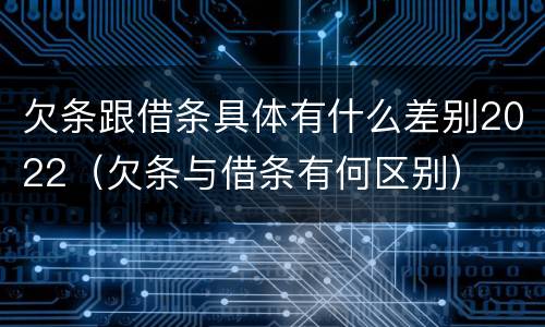 欠条跟借条具体有什么差别2022（欠条与借条有何区别）