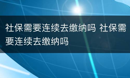社保需要连续去缴纳吗 社保需要连续去缴纳吗