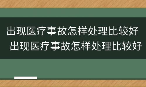 出现医疗事故怎样处理比较好 出现医疗事故怎样处理比较好一点