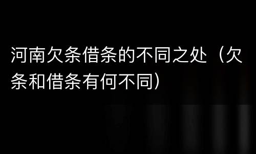 河南欠条借条的不同之处（欠条和借条有何不同）