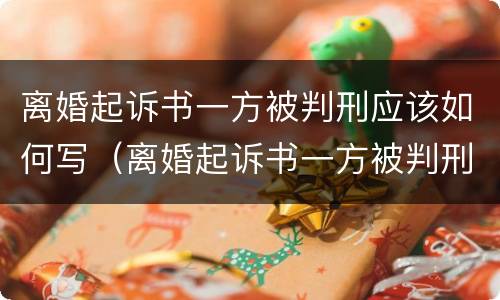 离婚起诉书一方被判刑应该如何写（离婚起诉书一方被判刑应该如何写申请）