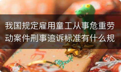 我国规定雇用童工从事危重劳动案件刑事追诉标准有什么规定