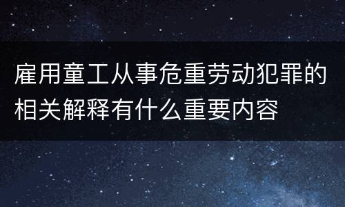 雇用童工从事危重劳动犯罪的相关解释有什么重要内容