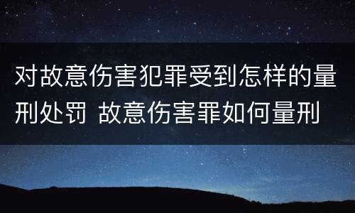 对故意伤害犯罪受到怎样的量刑处罚 故意伤害罪如何量刑