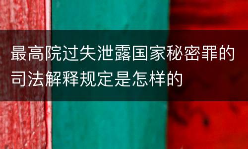 最高院过失泄露国家秘密罪的司法解释规定是怎样的