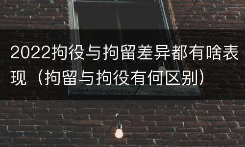 2022拘役与拘留差异都有啥表现（拘留与拘役有何区别）