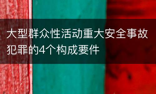 大型群众性活动重大安全事故犯罪的4个构成要件