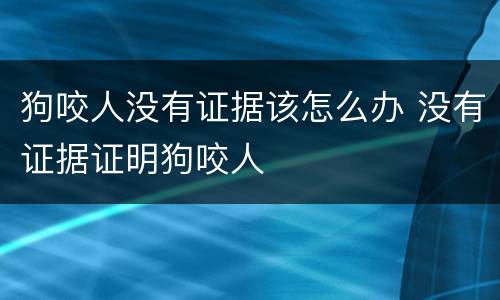 狗咬人没有证据该怎么办 没有证据证明狗咬人