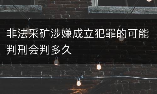 非法采矿涉嫌成立犯罪的可能判刑会判多久