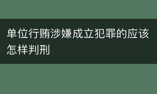 单位行贿涉嫌成立犯罪的应该怎样判刑
