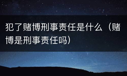 犯了赌博刑事责任是什么（赌博是刑事责任吗）