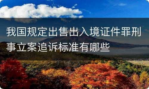 我国规定出售出入境证件罪刑事立案追诉标准有哪些