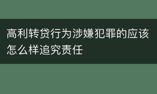 高利转贷行为涉嫌犯罪的应该怎么样追究责任