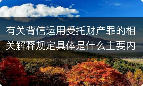 有关背信运用受托财产罪的相关解释规定具体是什么主要内容
