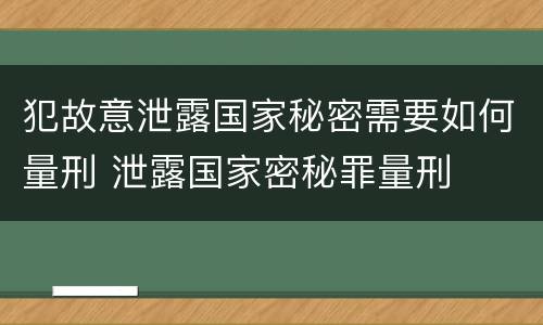 犯故意泄露国家秘密需要如何量刑 泄露国家密秘罪量刑