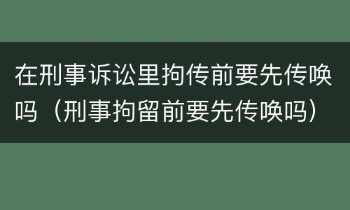 在刑事诉讼里拘传前要先传唤吗（刑事拘留前要先传唤吗）