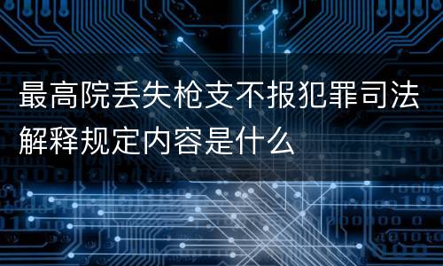 最高院丢失枪支不报犯罪司法解释规定内容是什么