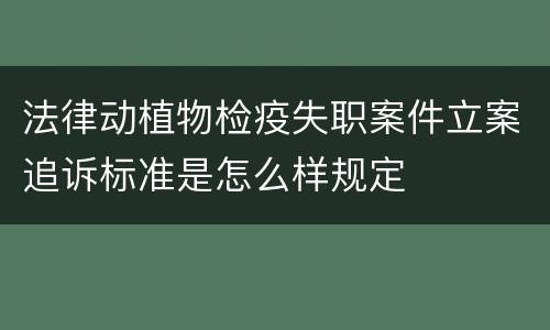 法律动植物检疫失职案件立案追诉标准是怎么样规定