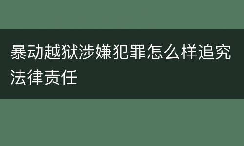 暴动越狱涉嫌犯罪怎么样追究法律责任