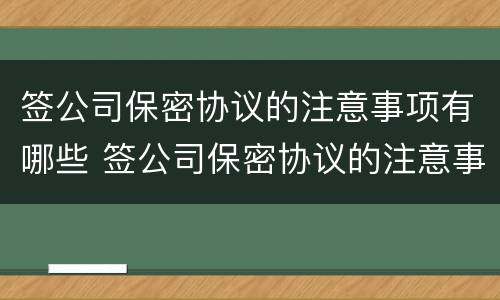 签公司保密协议的注意事项有哪些 签公司保密协议的注意事项有哪些要求