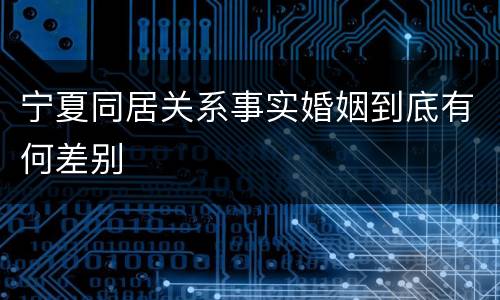宁夏同居关系事实婚姻到底有何差别