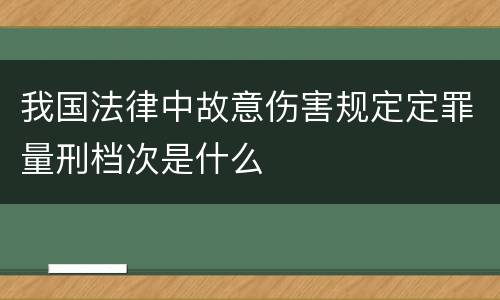 我国法律中故意伤害规定定罪量刑档次是什么