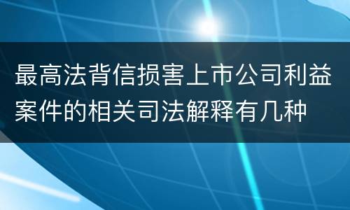 最高法背信损害上市公司利益案件的相关司法解释有几种