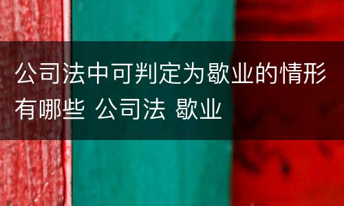 公司法中可判定为歇业的情形有哪些 公司法 歇业