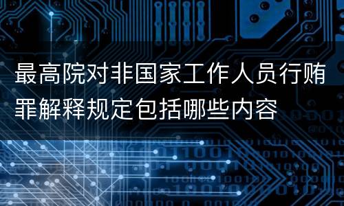 最高院对非国家工作人员行贿罪解释规定包括哪些内容