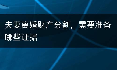 夫妻离婚财产分割，需要准备哪些证据