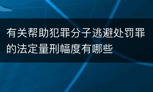 有关帮助犯罪分子逃避处罚罪的法定量刑幅度有哪些
