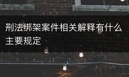 刑法绑架案件相关解释有什么主要规定