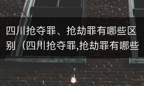 四川抢夺罪、抢劫罪有哪些区别（四川抢夺罪,抢劫罪有哪些区别呢）