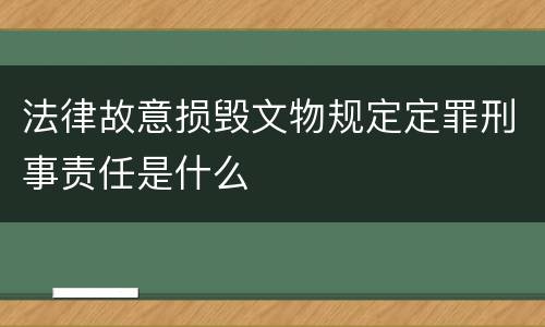 法律故意损毁文物规定定罪刑事责任是什么