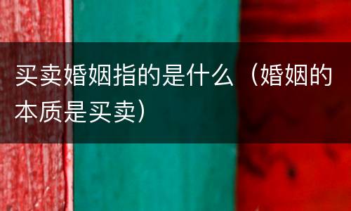 买卖婚姻指的是什么（婚姻的本质是买卖）