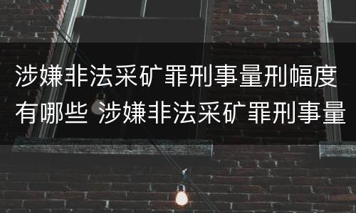 涉嫌非法采矿罪刑事量刑幅度有哪些 涉嫌非法采矿罪刑事量刑幅度有哪些规定