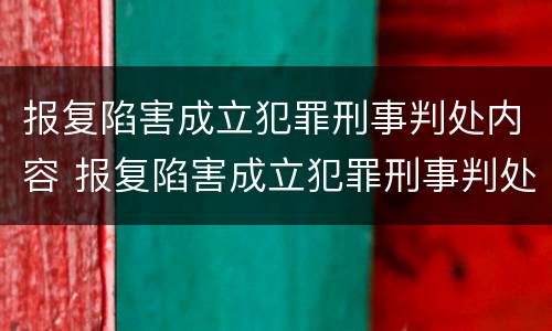 报复陷害成立犯罪刑事判处内容 报复陷害成立犯罪刑事判处内容是什么