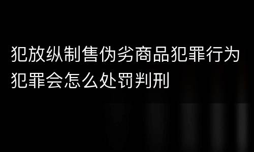 犯放纵制售伪劣商品犯罪行为犯罪会怎么处罚判刑