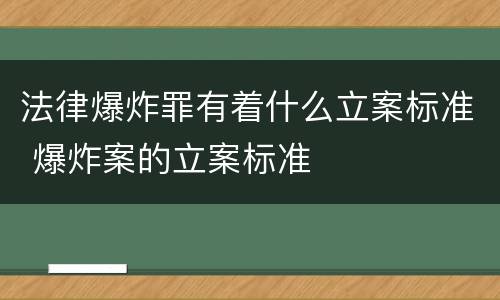 法律爆炸罪有着什么立案标准 爆炸案的立案标准