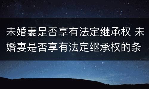 未婚妻是否享有法定继承权 未婚妻是否享有法定继承权的条件